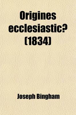 Book cover for Origines Ecclesiasticae; Or, the Antiquities of the Christian Church, and Other Works. to Which Are Now Added, Several Sermons