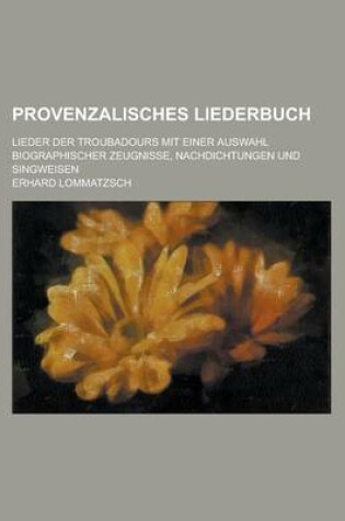 Cover of Provenzalisches Liederbuch; Lieder Der Troubadours Mit Einer Auswahl Biographischer Zeugnisse, Nachdichtungen Und Singweisen