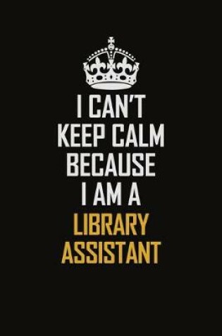 Cover of I Can't Keep Calm Because I Am A Library Assistant