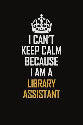 Book cover for I Can't Keep Calm Because I Am A Library Assistant