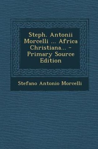 Cover of Steph. Antonii Morcelli ... Africa Christiana... - Primary Source Edition