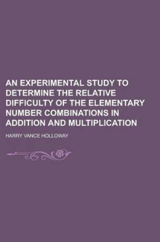 Cover of An Experimental Study to Determine the Relative Difficulty of the Elementary Number Combinations in Addition and Multiplication