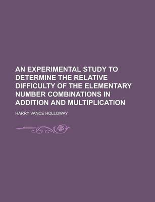 Book cover for An Experimental Study to Determine the Relative Difficulty of the Elementary Number Combinations in Addition and Multiplication