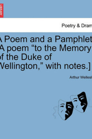 Cover of A Poem and a Pamphlet. [a Poem to the Memory of the Duke of Wellington, with Notes.]