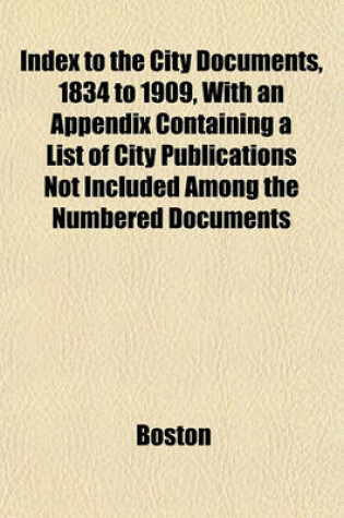 Cover of Index to the City Documents, 1834 to 1909, with an Appendix Containing a List of City Publications Not Included Among the Numbered Documents