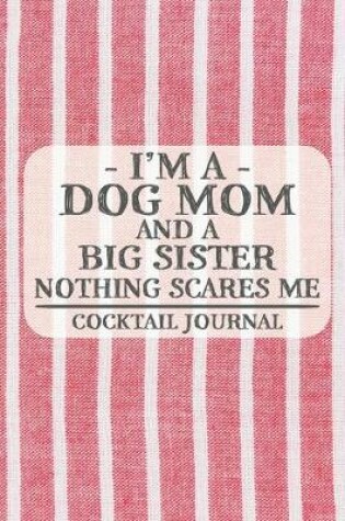 Cover of I'm a Dog Mom and a Big Sister Nothing Scares Me Cocktail Journal
