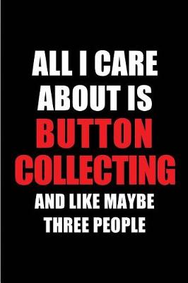 Book cover for All I Care about Is Button Collecting and Like Maybe Three People