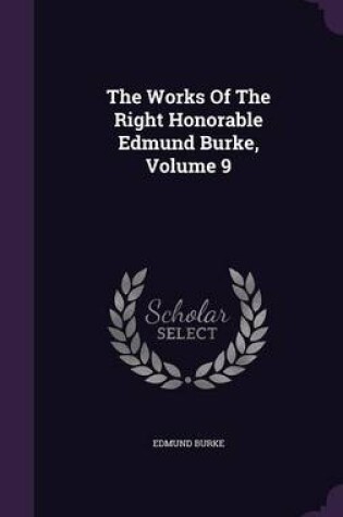 Cover of The Works of the Right Honorable Edmund Burke, Volume 9