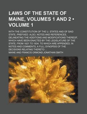 Book cover for Laws of the State of Maine, Volumes 1 and 2 (Volume 1); With the Constitution of the U. States and of Said State, Prefixed. Also, Notes and References, Delineating the Additions and Modifications Thereof, Which Have Been Enacted by the Legislature of the