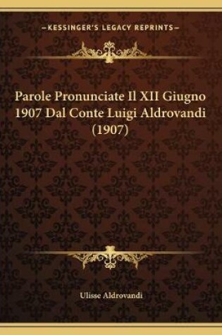 Cover of Parole Pronunciate Il XII Giugno 1907 Dal Conte Luigi Aldrovandi (1907)