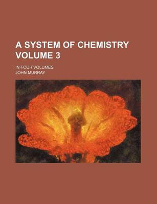 Book cover for A System of Chemistry Volume 3; In Four Volumes