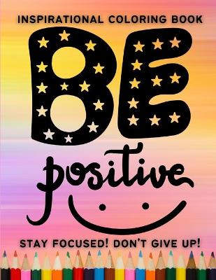 Book cover for Be Positive! Stay focused! Don't give up! Inspirational coloring book