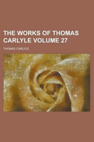 Cover of The Works of Thomas Carlyle (Volume 27)