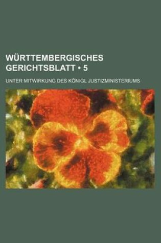 Cover of Wurttembergisches Gerichtsblatt (5); Unter Mitwirkung Des Konigl Justizministeriums