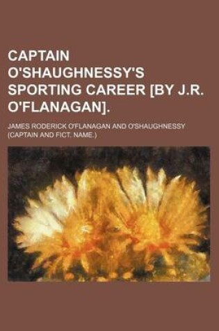 Cover of Captain O'Shaughnessy's Sporting Career [By J.R. O'Flanagan].