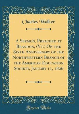 Book cover for A Sermon, Preached at Brandon, (Vt.) on the Sixth Anniversary of the Northwestern Branch of the American Education Society, January 11, 1826 (Classic Reprint)