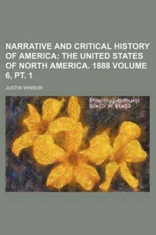 Cover of Narrative and Critical History of America Volume 6, PT. 1; The United States of North America. 1888