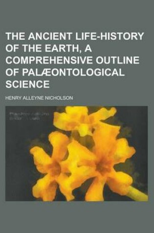 Cover of The Ancient Life-History of the Earth, a Comprehensive Outline of Palaeontological Science