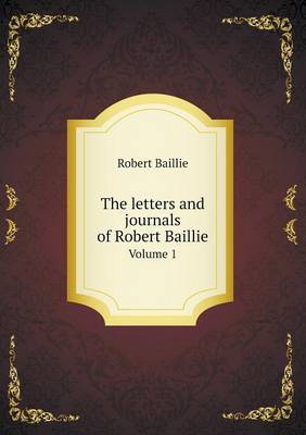 Book cover for The letters and journals of Robert Baillie Volume 1