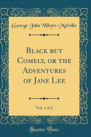 Cover of Black but Comely, or the Adventures of Jane Lee, Vol. 1 of 3 (Classic Reprint)