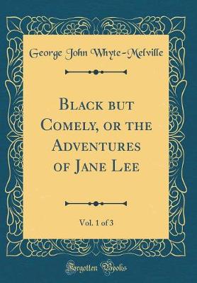 Book cover for Black but Comely, or the Adventures of Jane Lee, Vol. 1 of 3 (Classic Reprint)
