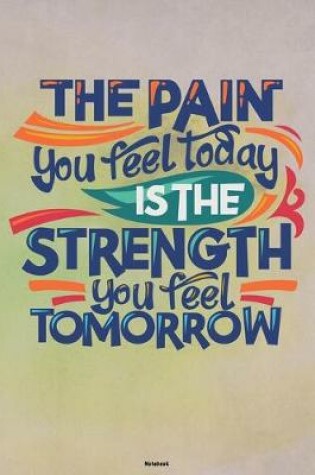 Cover of The Pain you feel Today is the Strength you feel Tomorrow Notebook