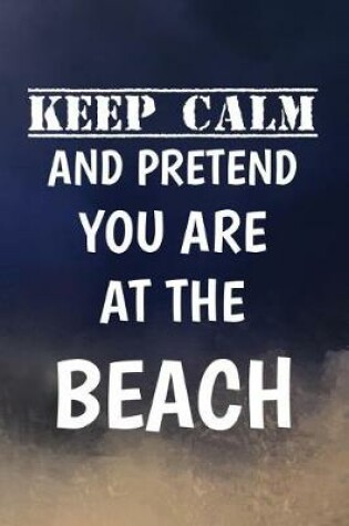 Cover of Keep Calm And Pretend You Are At The Beach