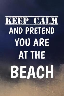 Book cover for Keep Calm And Pretend You Are At The Beach