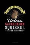 Book cover for Always Be Yourself Unless You Can Be a Squirrel Then Be a Squirrel