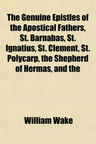 Cover of The Genuine Epistles of the Apostical Fathers, St. Barnabas, St. Ignatius, St. Clement, St. Polycarp, the Shepherd of Hermas, and the