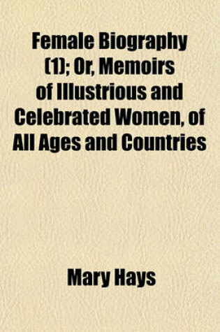 Cover of Female Biography (Volume 1); Or, Memoirs of Illustrious and Celebrated Women, of All Ages and Countries