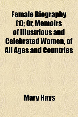 Book cover for Female Biography (Volume 1); Or, Memoirs of Illustrious and Celebrated Women, of All Ages and Countries