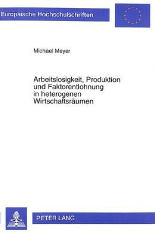 Cover of Arbeitslosigkeit, Produktion Und Faktorentlohnung in Heterogenen Wirtschaftsraeumen