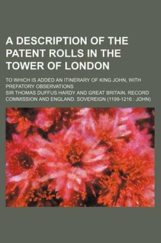 Cover of A Description of the Patent Rolls in the Tower of London; To Which Is Added an Itinerary of King John, with Prefatory Observations