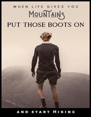 Book cover for When Life Gives You Mountains Put Those Boots on and Start Hiking