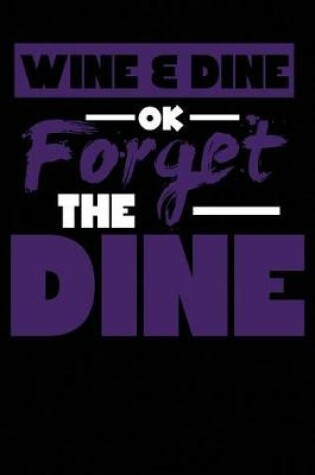 Cover of Wine & Dine Ok Forget the Dine