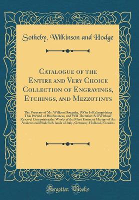 Book cover for Catalogue of the Entire and Very Choice Collection of Engravings, Etchings, and Mezzotints: The Property of Mr. William Drugulin, (Who Is Relinquishing This Portion of His Business, and Will Therefore Sell Without Reserve) Comprising the Works of the Most