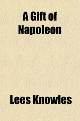 Cover of A Gift of Napoleon; Being a Sequel to Letters of Captain Engelbert Lutyens, Orderly Officer at Longwood, Saint Helena, Feb. 1820 to Nov. 1823