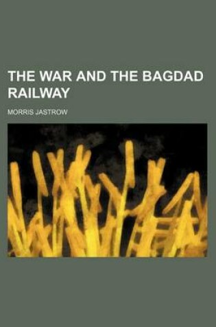 Cover of The War and the Bagdad Railway (Volume 465)