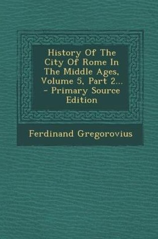 Cover of History of the City of Rome in the Middle Ages, Volume 5, Part 2... - Primary Source Edition