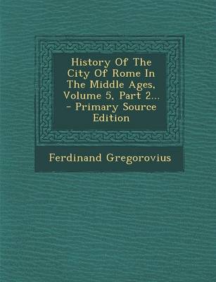 Book cover for History of the City of Rome in the Middle Ages, Volume 5, Part 2... - Primary Source Edition