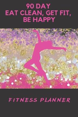 Book cover for 90 Day Eat Clean, Get Fit, Be Happy