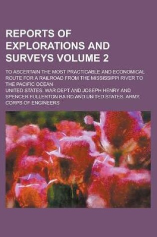 Cover of Reports of Explorations and Surveys; To Ascertain the Most Practicable and Economical Route for a Railroad from the Mississippi River to the Pacific Ocean Volume 2