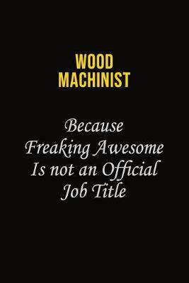 Book cover for Wood Machinist Because Freaking Awesome Is Not An Official Job Title