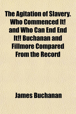 Book cover for The Agitation of Slavery. Who Commenced It! and Who Can End End It!! Buchanan and Fillmore Compared from the Record