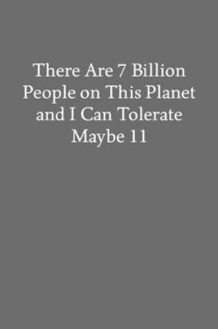 Cover of There Are 7 Billion People on This Planet and I Can Tolerate Maybe 11