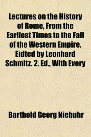 Cover of Lectures on the History of Rome, from the Earliest Times to the Fall of the Western Empire. Eidted by Leonhard Schmitz. 2. Ed., with Every