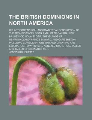 Book cover for The British Dominions in North America; Or, a Topographical and Statistical Description of the Provinces of Lower and Upper Canada, New Brunswick, Nova Scotia, the Islands of Newfoundland, Prince Edward, and Cape Breton. Including Considerations on Land-Granti