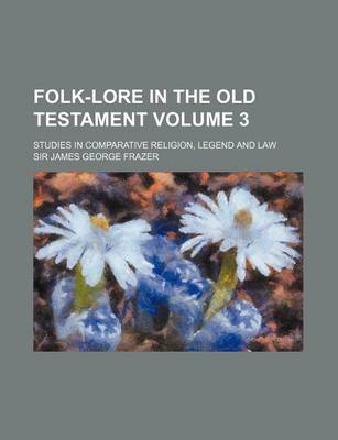 Book cover for Folk-Lore in the Old Testament; Studies in Comparative Religion, Legend and Law Volume 3