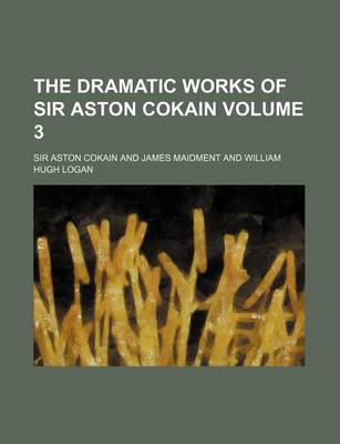 Book cover for The Dramatic Works of Sir Aston Cokain Volume 3